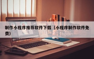 庆阳制作小程序推荐软件下载（小程序制作软件免费）