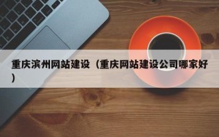 庆阳重庆滨州网站建设（重庆网站建设公司哪家好）
