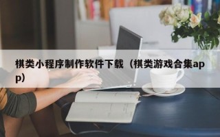 庆阳棋类小程序制作软件下载（棋类游戏合集app）