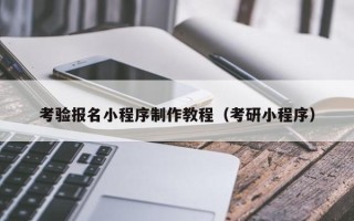 庆阳考验报名小程序制作教程（考研小程序）