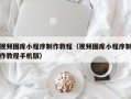 庆阳视频图库小程序制作教程（视频图库小程序制作教程手机版）